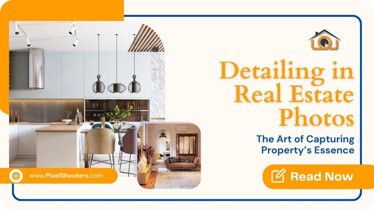Detailing in Real Estate Photos: The Art of Capturing Property’s Essence