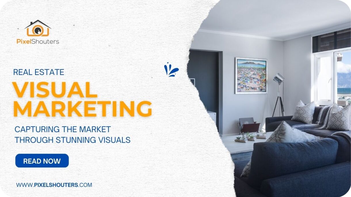 Real Estate Visual Marketing: Capturing the Market Through Stunning Visuals