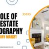 The Role of Real Estate Photography in the Luxury Market