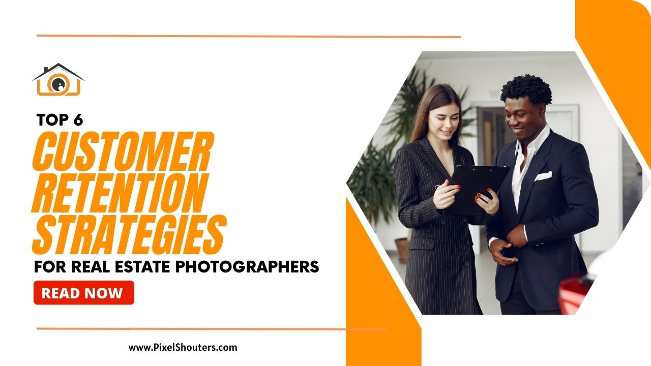 Top 6 Customer Retention Strategies for Real Estate Photographers